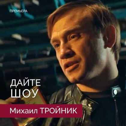 Премьера сериала-скандала «Дайте шоу» с Михаилом Тройником